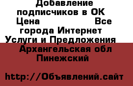 Добавление подписчиков в ОК › Цена ­ 5000-10000 - Все города Интернет » Услуги и Предложения   . Архангельская обл.,Пинежский 